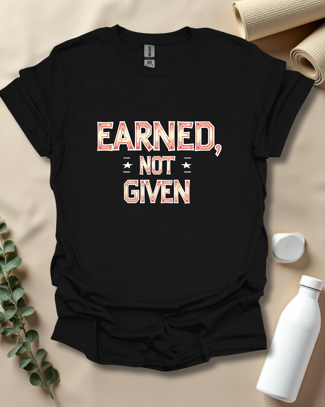 EARNED, NOT GIVEN T-Shirt