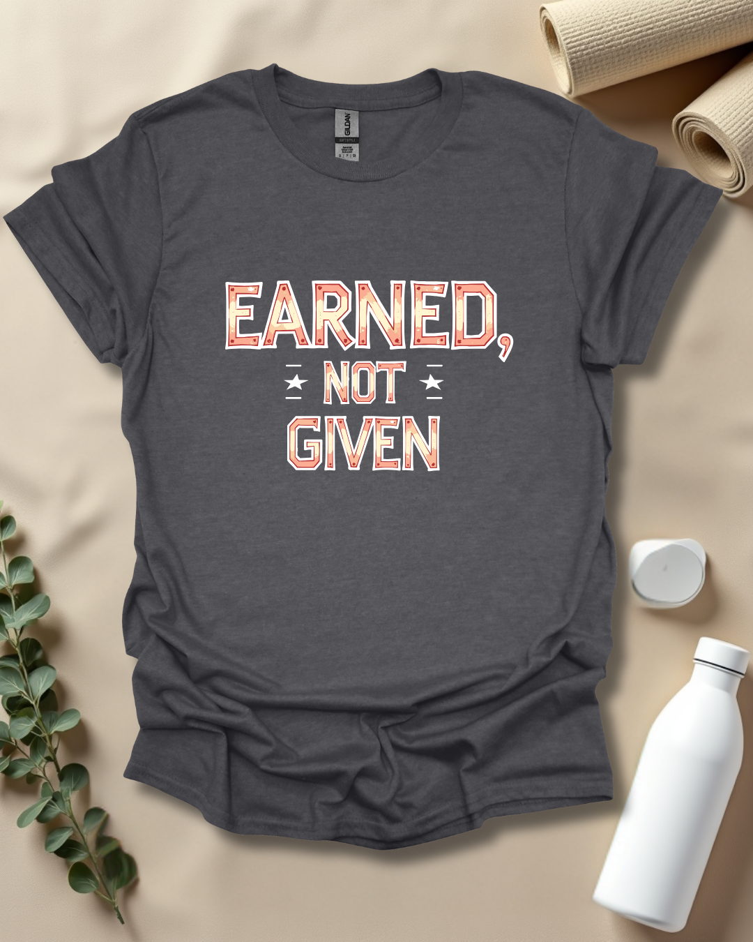EARNED, NOT GIVEN T-Shirt