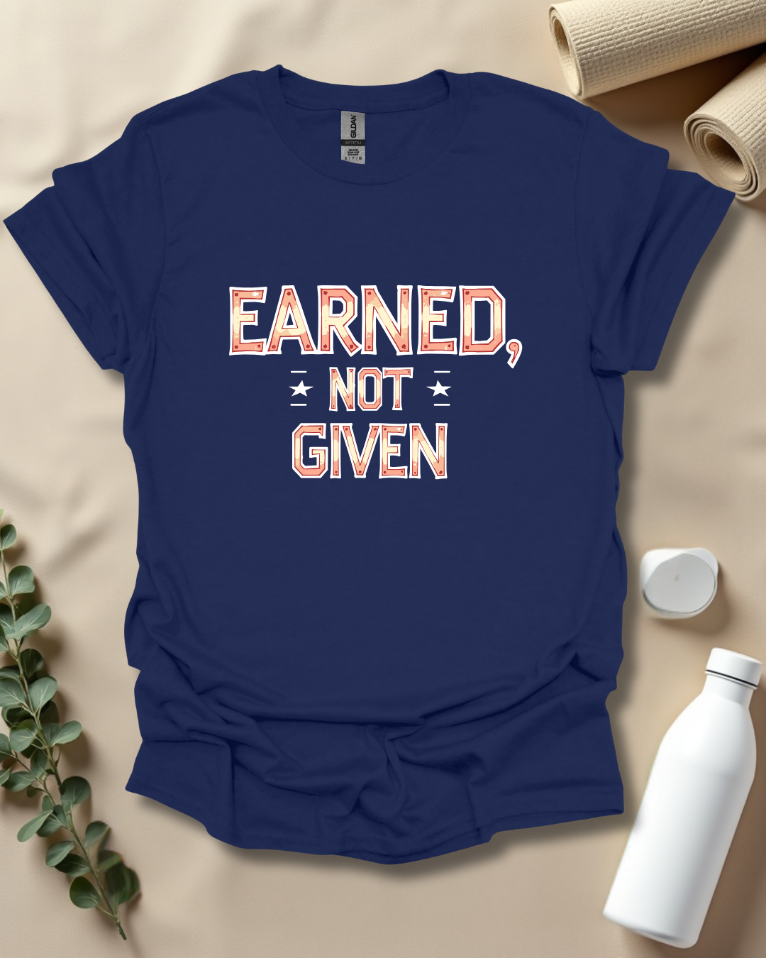 EARNED, NOT GIVEN T-Shirt