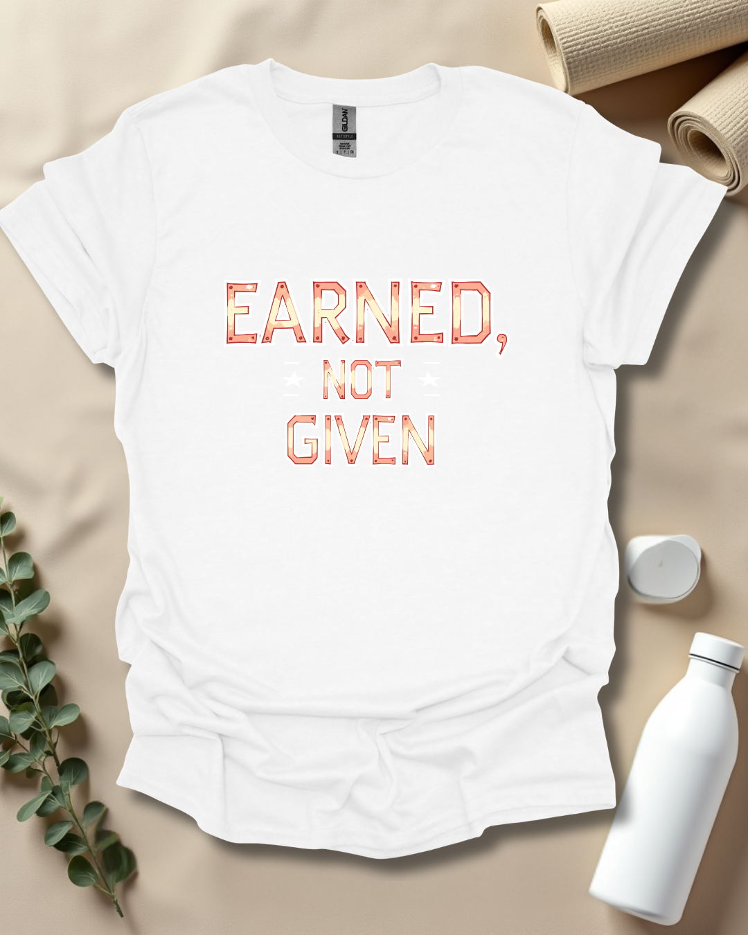 EARNED, NOT GIVEN T-Shirt